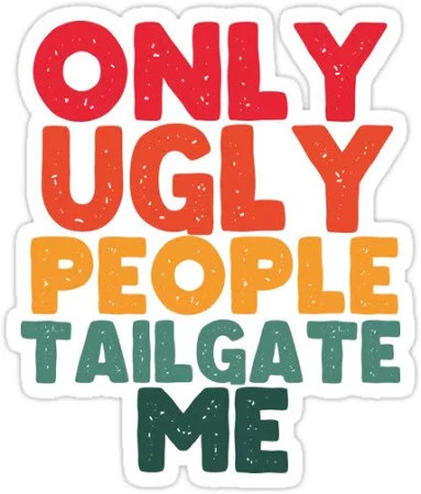 Only Ugly People Tailgate Me