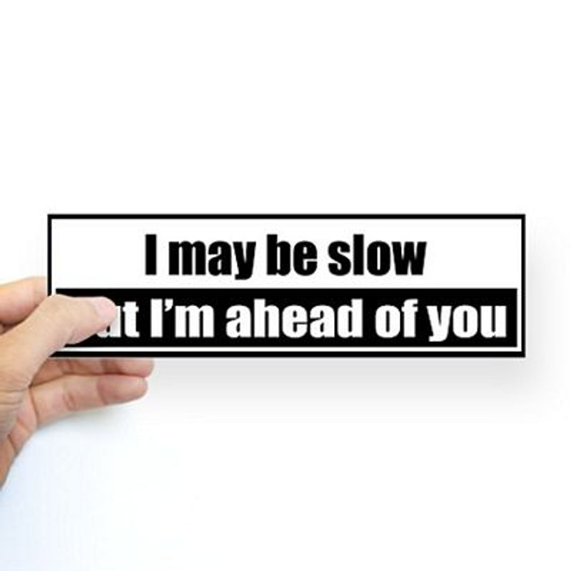 i may be slow but im ahead of you i may be slow but im ahead of you