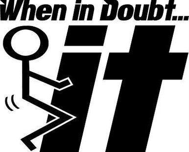 WHEN IN DOUBT FUCK IT