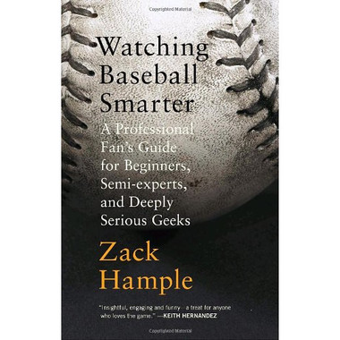 Watching Baseball Smarter: A Professional Fan's Guide for Beginners, Semi-experts, and Deeply Serious Geeks