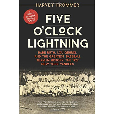 Five O'Clock Lightning: Babe Ruth, Lou Gehrig, and the Greatest Baseball Team in History, the 1927 New York Yankees