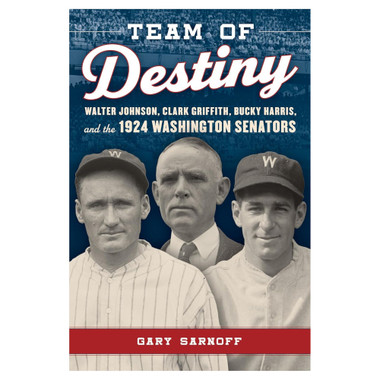 Team of Destiny: Walter Johnson, Clark Griffith, Bucky Harris, and the 1924 Washington Senators