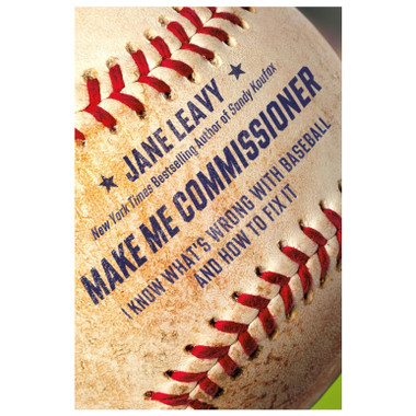 Make Me Commissioner: I Know What's Wrong with Baseball and How to Fix It