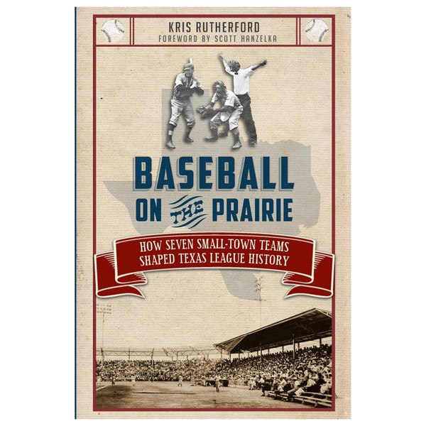 Baseball on the Prairie:: How Seven Small-Town Teams Shaped Texas League History