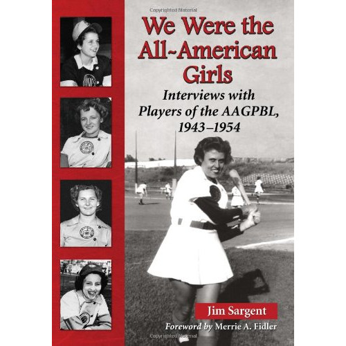 We Were the All-American Girls: Interviews with Players of the AAGPBL, 1943-1954 We Were the All-American Girls: Interviews with Players of the AAGPBL, 1943-1954