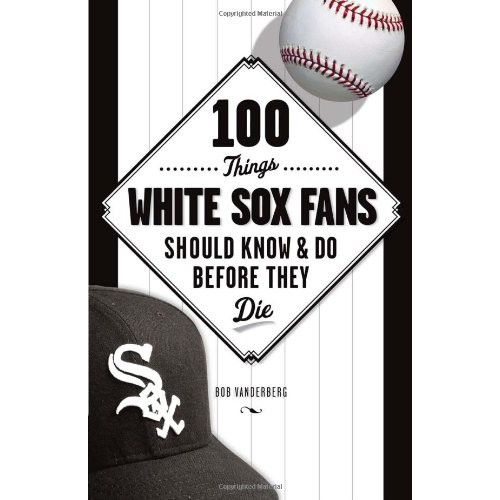 100 Things White Sox Fans Should Know & Do Before They Die