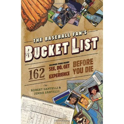 The Baseball Fan's Bucket List: 162 Things You Must Do, See, Get, and Experience Before You Die