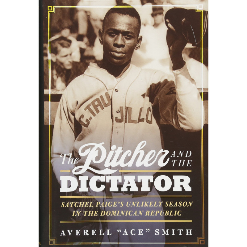 The Pitcher and the Dictator: Satchel Paige's Unlikely Season in the Dominican Republic
