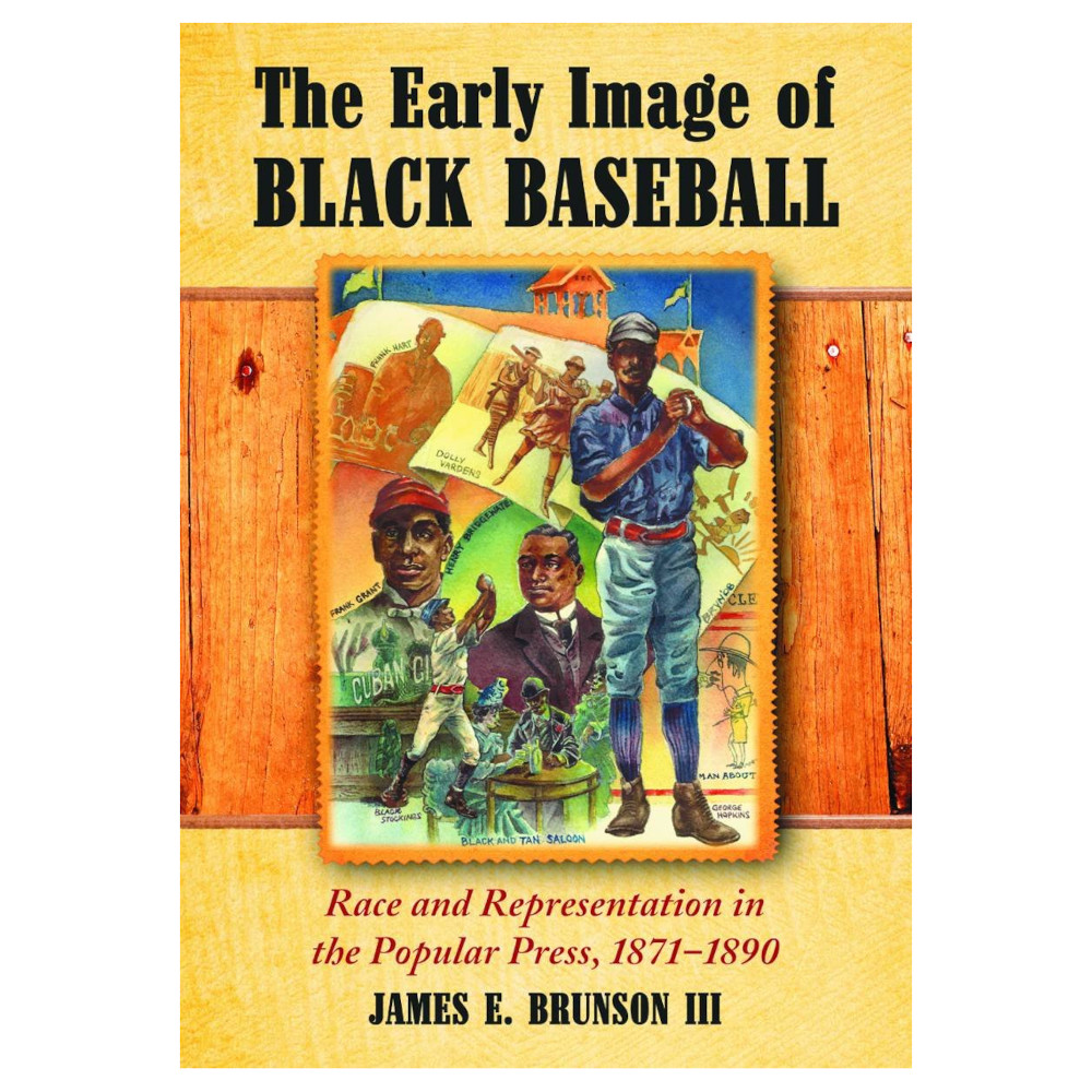 The Early Image of Black Baseball: Race and Representation in the Popular Press, 1871-1890 The Early Image of Black Baseball: Race and Representation in the Popular Press, 1871-1890