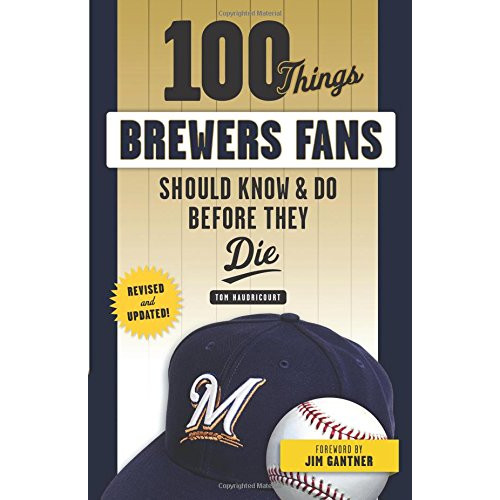 100 Things Brewers Fans Should Know & Do Before They Die