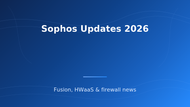 Sophos Updates 2026: Fusion & HWaaS