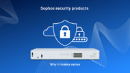 Sophos security products - Why it makes sense