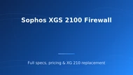 Sophos XGS 2100 Firewall: Specs, Price, Buying Guide
