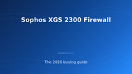 Sophos XGS 2300 Firewall Buying Guide (2026)