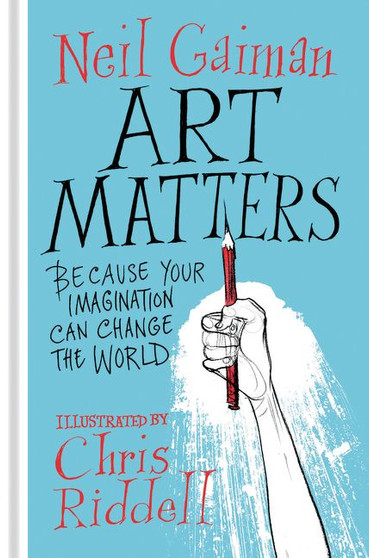 Art Matters: Because Your Imagination Can Change the World by Neil Gaiman Illustrated by Chris Riddell
