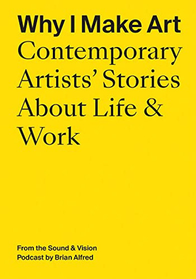 Why I Make Art: Contemporary Artists' Stories About Life & Work