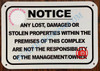 Sign NOTICE ANY LOST DAMAGED OR STOLEN PROPERTIES WITHIN THE PREMISES OF THIS COMPLEX ARE NOT THE RESPONSIBILITY OF THE MANAGEMENT OR OWNER  AGE