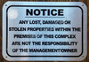 NOTICE ANY LOST DAMAGED OR STOLEN PROPERTIES WITHIN THE PREMISES OF THIS COMPLEX ARE NOT THE RESPONSIBILITY OF THE MANAGEMENT OWNER  SIGNAGE