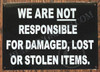 WE ARE NOT RESPONSIBLE FOR DAMAGED, LOST OR STOLEN ITEMS SIGN