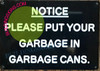 NOTICE PLEASE PUT YOUR GARBAGE IN GARBAGE CANS  SIGNAGE