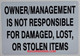 OWNER/MANAGEMENT NOT RESPONSIBLE FOR DAMAGED, LOST OR STOLEN ITEMS   AGE