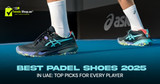 Best Padel Shoes 2025 in UAE: Top Picks for Every Player