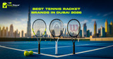 Best Tennis Racket Brands in Dubai 2026 | Buying Guide
