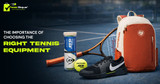The Importance of Choosing the Right Tennis Equipment