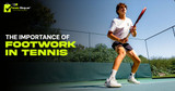 The Importance of Footwork in Tennis