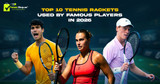 Top 10 Tennis Rackets Used by Famous Players in 2026