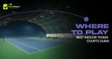 Where to Play: Best Indoor Tennis Courts Dubai