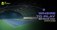 Where to Play: Best Indoor Tennis Courts Dubai