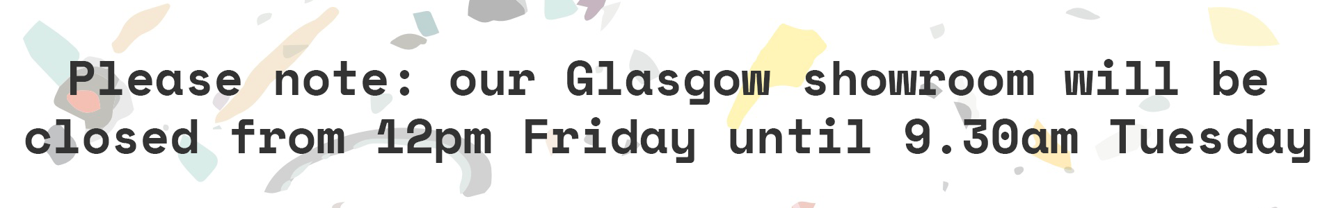 Please note: our Glasgow showroom will be closed from 12pm Friday until 9.30am Tuesday