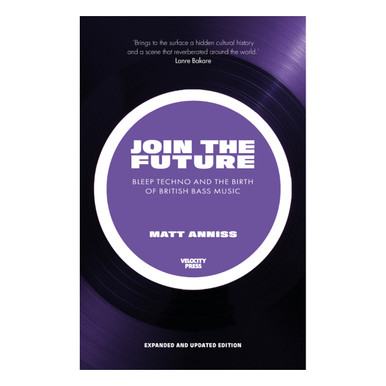 Join the Future: Bleep Techno and the Birth of British Bass Music - Matt Anniss (Velocity Press)