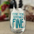 Clear stemless wine glass with the saying " It's Fine, I'm Fine, Everything is Fine"