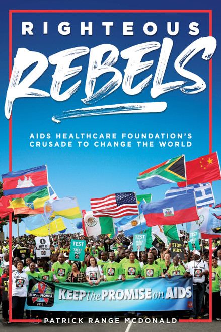 Righteous Rebels: AIDS Healthcare Foundation's Crusade to Change the World [Revised Edition] by Patrick Range McDonald
