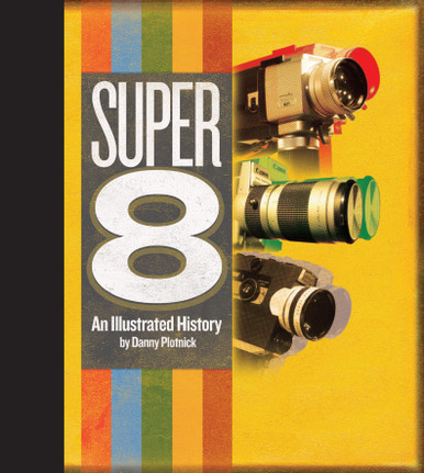 Super 8: An Illustrated History by Danny Plotnick