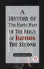 A History of the Early Part of the Reign of James the Second
