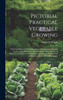 Pictorial Practical Vegetable Growing; a Practical Manual Giving Directions for Laying out Kitchen Gardens and Allotments, Describing the Value and use of Manures, Advising as to the Destruction of Pests, Dealing With the Principal Tools and Applian