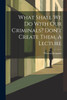 What Shall We Do With Our Criminals? Don't Create Them, A Lecture
