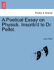 A Poetical Essay on Physick. Inscrib'd to Dr Pellet.