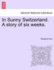 In Sunny Switzerland. A story of six weeks.