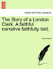 The Story of a London Clerk. A faithful narrative faithfully told.