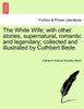 The White Wife; with other stories, supernatural, romantic and legendary; collected and illustrated by Cuthbert Bede.