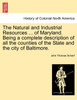 The Natural and Industrial Resources ... of Maryland. Being a complete description of all the counties of the State and the city of Baltimore.