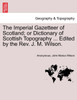 The Imperial Gazetteer of Scotland; or Dictionary of Scottish Topography ... Edited by the Rev. J. M. Wilson.