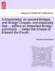A Dissertation on ancient Bridges and Bridge Chapels, and especially that ... edifice on Wakefield Bridge, commonly ... called the Chapel of Edward the Fourth.