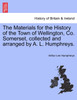 The Materials for the History of the Town of Wellington, Co. Somerset, collected and arranged by A. L. Humphreys.