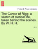 The Curate of Rigg; a sketch of clerical life, taken behind the scenes. By W. H. H.