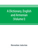 A dictionary, English and Armenian (Volume I)